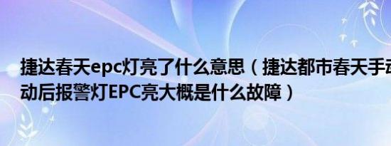 捷达春天epc灯亮了什么意思（捷达都市春天手动发动机启动后报警灯EPC亮大概是什么故障）