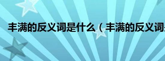 丰满的反义词是什么（丰满的反义词是啥）