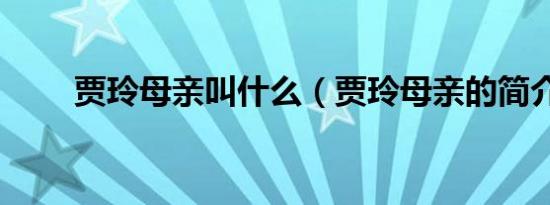 贾玲母亲叫什么（贾玲母亲的简介）