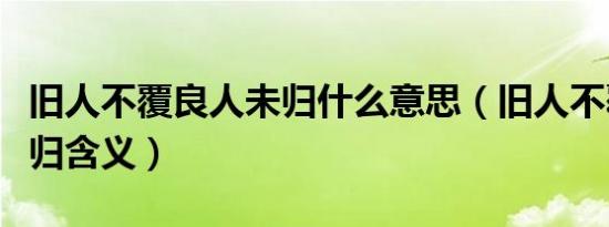 旧人不覆良人未归什么意思（旧人不覆良人未归含义）