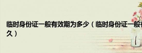 临时身份证一般有效期为多少（临时身份证一般有效期是多久）