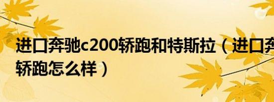 进口奔驰c200轿跑和特斯拉（进口奔驰c200轿跑怎么样）