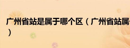 广州省站是属于哪个区（广州省站属于哪个区）