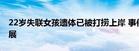 22岁失联女孩遗体已被打捞上岸 事件最新进展