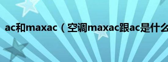 ac和maxac（空调maxac跟ac是什么意思）