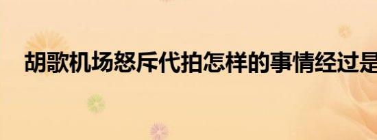 胡歌机场怒斥代拍怎样的事情经过是什么