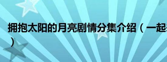拥抱太阳的月亮剧情分集介绍（一起来看看吧）