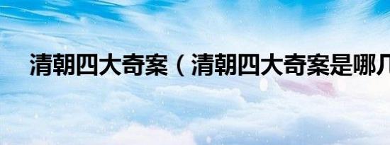清朝四大奇案（清朝四大奇案是哪几件）