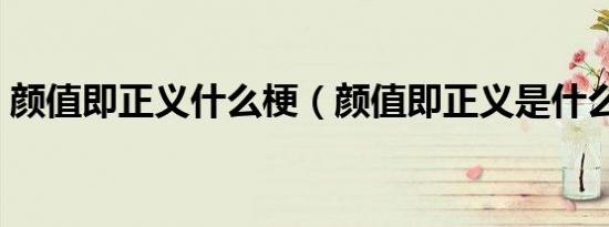 颜值即正义什么梗（颜值即正义是什么意思）