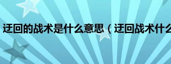 迂回的战术是什么意思（迂回战术什么意思）
