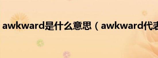 awkward是什么意思（awkward代表什么）