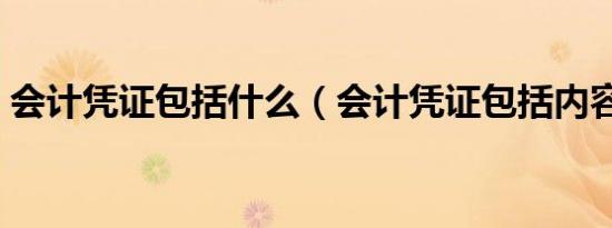 会计凭证包括什么（会计凭证包括内容简述）