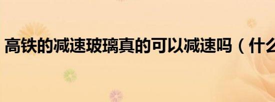 高铁的减速玻璃真的可以减速吗（什么原理）