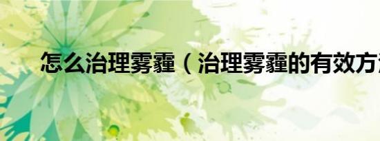 怎么治理雾霾（治理雾霾的有效方法）