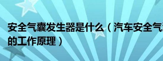 安全气囊发生器是什么（汽车安全气囊发生器的工作原理）