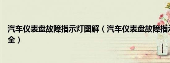 汽车仪表盘故障指示灯图解（汽车仪表盘故障指示灯图解大全）
