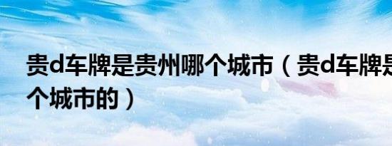 贵d车牌是贵州哪个城市（贵d车牌是贵州哪个城市的）