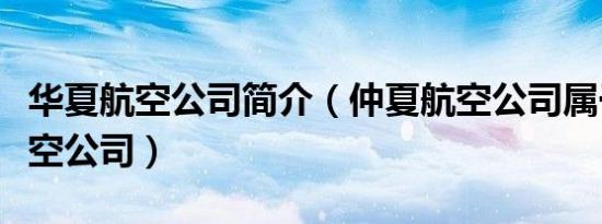 华夏航空公司简介（仲夏航空公司属于哪个航空公司）