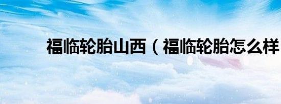 福临轮胎山西（福临轮胎怎么样）