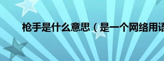 枪手是什么意思（是一个网络用语）