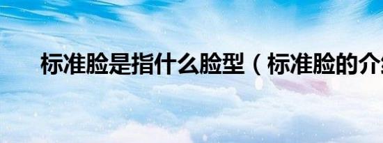 标准脸是指什么脸型（标准脸的介绍）