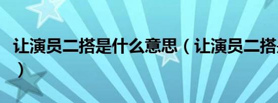 让演员二搭是什么意思（让演员二搭是啥意思）