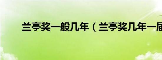 兰亭奖一般几年（兰亭奖几年一届）