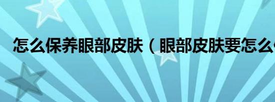 怎么保养眼部皮肤（眼部皮肤要怎么保养）