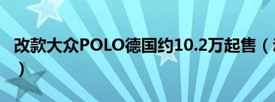 改款大众POLO德国约10.2万起售（动力革新）