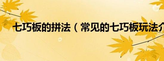 七巧板的拼法（常见的七巧板玩法介绍）