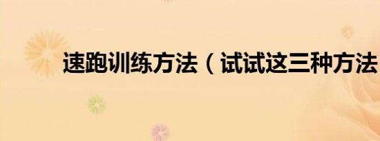 速跑训练方法（试试这三种方法）