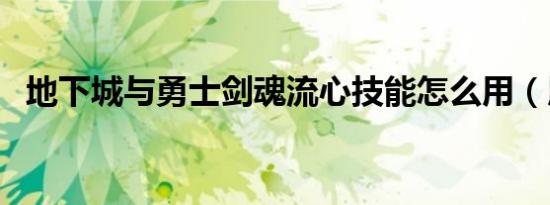 地下城与勇士剑魂流心技能怎么用（用法）