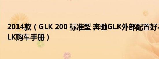 2014款（GLK 200 标准型 奔驰GLK外部配置好不好 奔驰GLK购车手册）