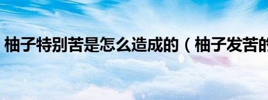 柚子特别苦是怎么造成的（柚子发苦的原因）