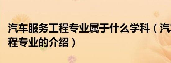 汽车服务工程专业属于什么学科（汽车服务工程专业的介绍）