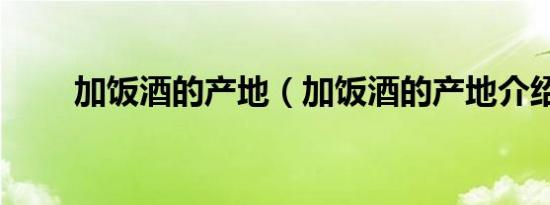 加饭酒的产地（加饭酒的产地介绍）