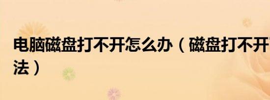 电脑磁盘打不开怎么办（磁盘打不开了解决方法）