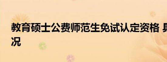 教育硕士公费师范生免试认定资格 具体啥情况