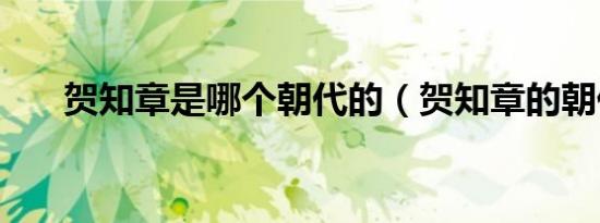 贺知章是哪个朝代的（贺知章的朝代）