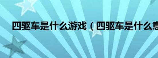 四驱车是什么游戏（四驱车是什么意思）