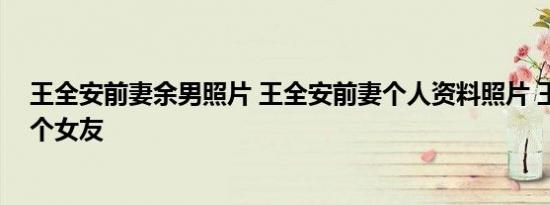 王全安前妻余男照片 王全安前妻个人资料照片 王全安有几个女友