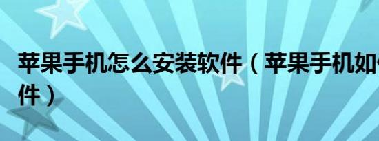 苹果手机怎么安装软件（苹果手机如何安装软件）