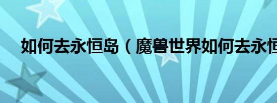 如何去永恒岛（魔兽世界如何去永恒岛）
