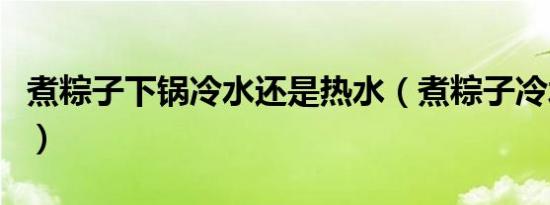 煮粽子下锅冷水还是热水（煮粽子冷水下锅吗）