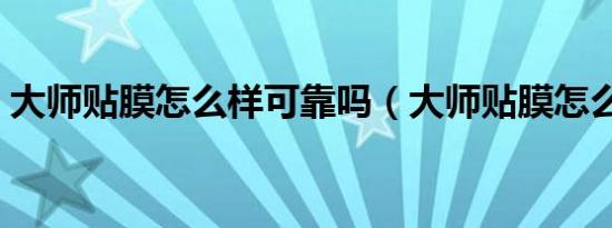 大师贴膜怎么样可靠吗（大师贴膜怎么样啊）