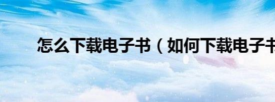 怎么下载电子书（如何下载电子书）