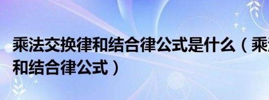 乘法交换律和结合律公式是什么（乘法交换律和结合律公式）