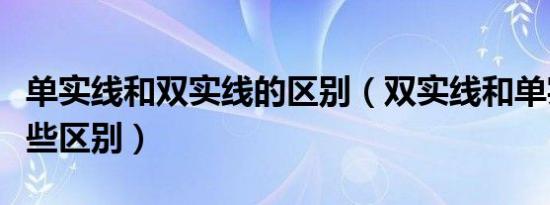 单实线和双实线的区别（双实线和单实线有哪些区别）
