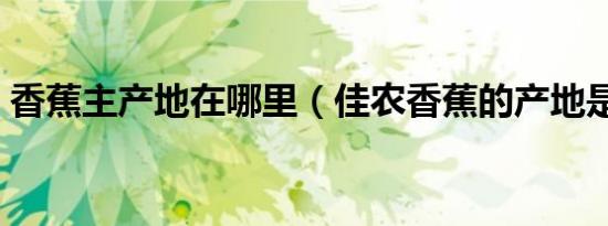 香蕉主产地在哪里（佳农香蕉的产地是哪里）