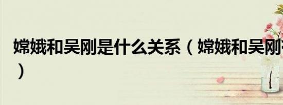 嫦娥和吴刚是什么关系（嫦娥和吴刚有何关系）